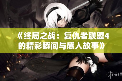 《终局之战：复仇者联盟4的精彩瞬间与感人故事》