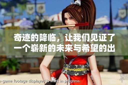 奇迹的降临，让我们见证了一个崭新的未来与希望的出现