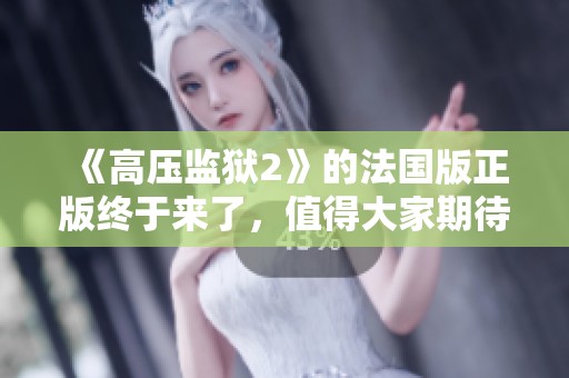 《高压监狱2》的法国版正版终于来了，值得大家期待的精彩内容！