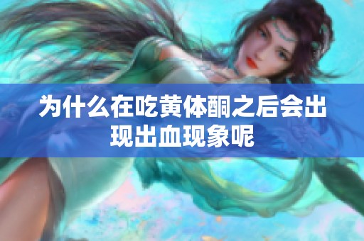 为什么在吃黄体酮之后会出现出血现象呢