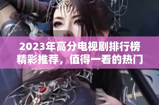 2023年高分电视剧排行榜精彩推荐，值得一看的热门剧集！