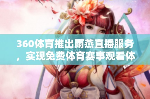360**推出雨燕直播服务，实现免费**赛事观看体验