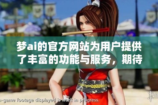 梦ai的官方网站为用户提供了丰富的功能与服务，期待您的访问体验！