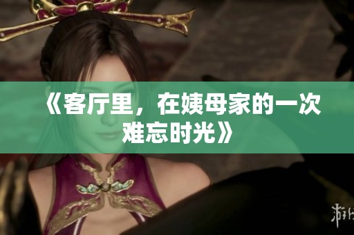 《客厅里，在姨母家的一次难忘时光》