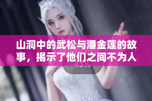 山洞中的武松与潘金莲的故事，揭示了他们之间不为人知的秘密