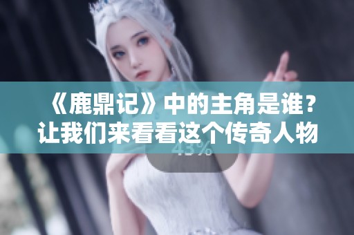 《鹿鼎记》中的主角是谁？让我们来看看这个传奇人物的故事。