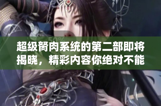 超级胬肉系统的第二部即将揭晓，精彩内容你绝对不能错过！