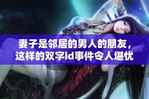 妻子是邻居的男人的朋友，这样的双字id事件令人堪忧