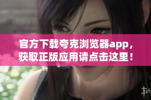 官方下载夸克浏览器app，获取正版应用请点击这里！