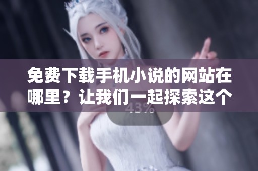 免费下载手机小说的网站在哪里？让我们一起探索这个资源丰富的平台吧！