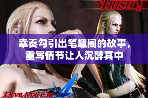 幸奏勾引出笔趣阁的故事，重写情节让人沉醉其中