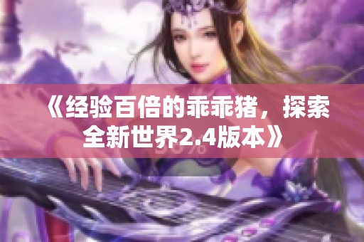 《经验百倍的乖乖猪，探索全新世界2.4版本》