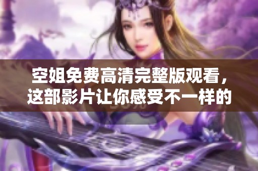 空姐免费高清完整版观看，这部影片让你感受不一样的空中服务生活