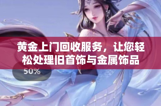 黄金上门回收服务，让您轻松处理旧首饰与金属饰品