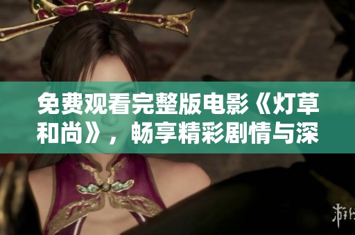 免费观看完整版电影《灯草和尚》，畅享精彩剧情与深刻寓意