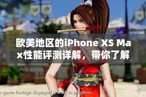 欧美地区的iPhone XS Max性能评测详解，带你了解其强大表现