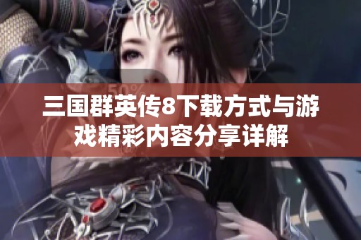 三国群英传8下载方式与游戏精彩内容分享详解