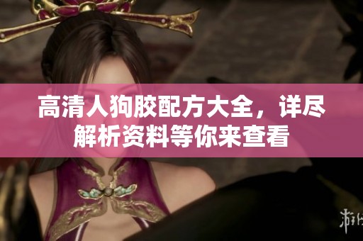 高清人狗胶配方大全，详尽解析资料等你来查看