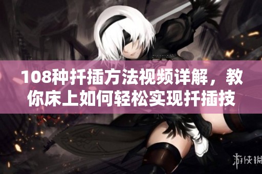 108种扦插方法视频详解，教你床上如何轻松实现扦插技巧
