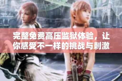 完整免费高压监狱体验，让你感受不一样的挑战与刺激