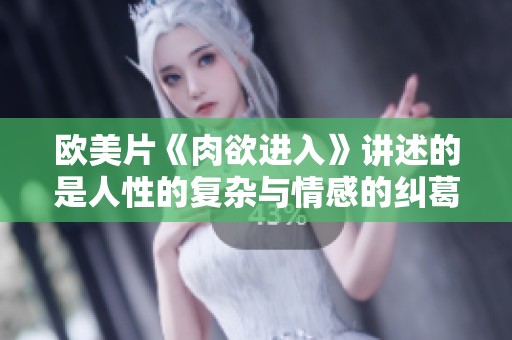 欧美片《肉欲进入》讲述的是人性的复杂与情感的纠葛