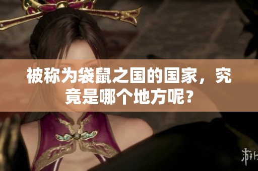 被称为袋鼠之国的国家，究竟是哪个地方呢？