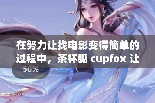 在努力让找电影变得简单的过程中，茶杯狐 cupfox 让沈腾带你体验乐趣