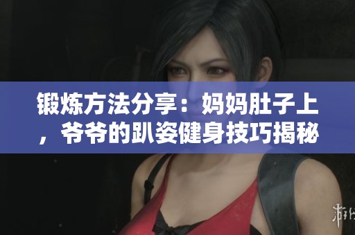 锻炼方法分享：妈妈肚子上，爷爷的趴姿健身技巧揭秘