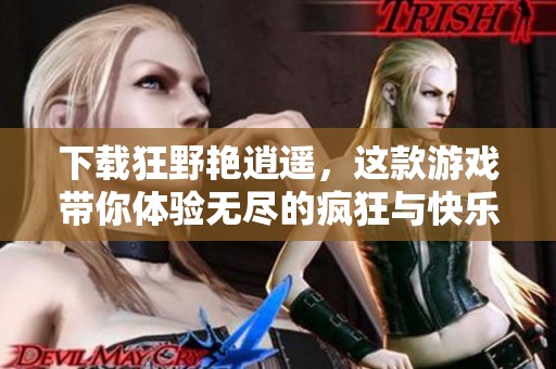 下载狂野艳逍遥，这款游戏带你体验无尽的疯狂与快乐