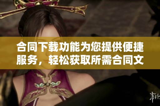 合同下载功能为您提供便捷服务，轻松获取所需合同文件