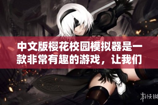 中文版樱花校园模拟器是一款非常有趣的游戏，让我们一起探索吧！