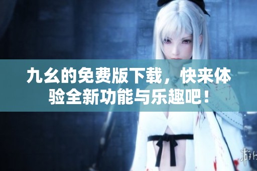 九幺的免费版下载，快来体验全新功能与乐趣吧！