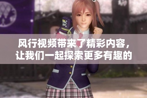 风行视频带来了精彩内容，让我们一起探索更多有趣的视频！