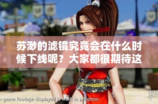 苏渺的滤镜究竟会在什么时候下线呢？大家都很期待这个消息。