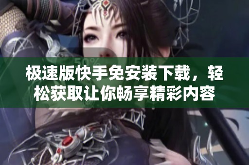 极速版快手免安装下载，轻松获取让你畅享精彩内容