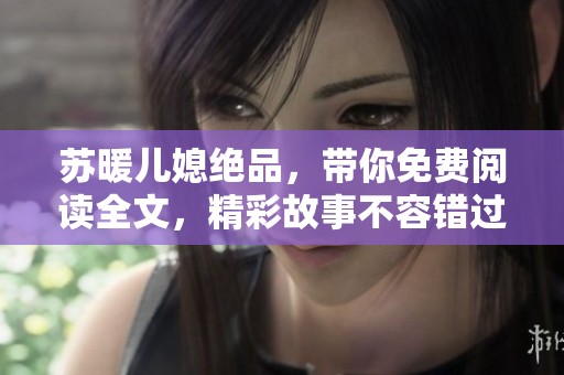 苏暖儿媳绝品，带你免费阅读全文，精彩故事不容错过