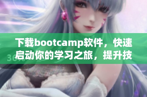 下载bootcamp软件，快速启动你的学习之旅，提升技能！