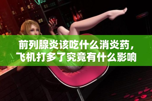 前列腺炎该吃什么消炎药，飞机打多了究竟有什么影响呢