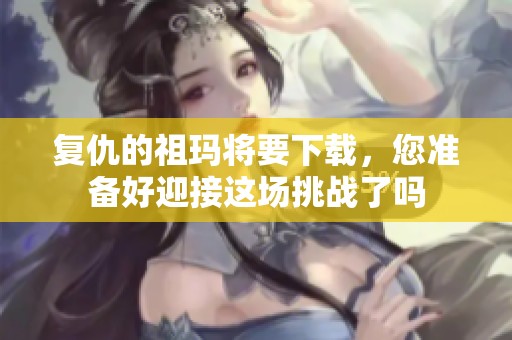 复仇的祖玛将要下载，您准备好迎接这场挑战了吗