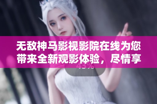 无敌神马影视影院在线为您带来全新观影体验，尽情享受精彩影片！