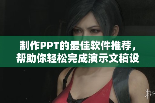 制作PPT的最佳软件推荐，帮助你轻松完成演示文稿设计