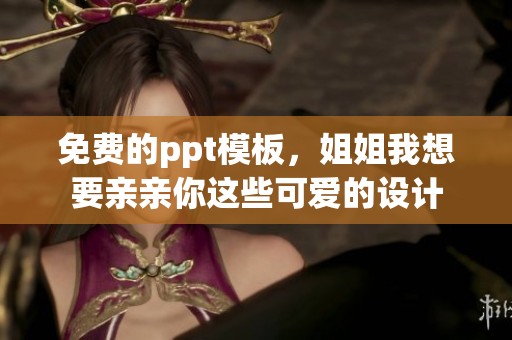 免费的ppt模板，姐姐我想要亲亲你这些可爱的设计