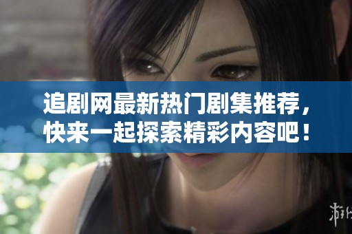追剧网最新热门剧集推荐，快来一起探索精彩内容吧！