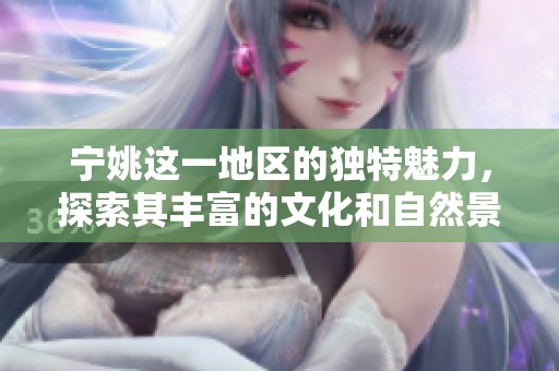 宁姚这一地区的独特魅力，探索其丰富的文化和自然景观