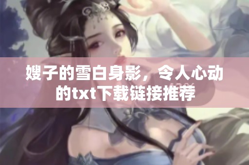 嫂子的雪白身影，令人心动的txt下载链接推荐