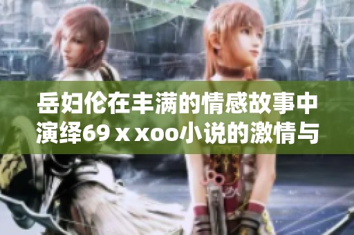岳妇伦在丰满的情感故事中演绎69ⅹxoo小说的激情与冲突