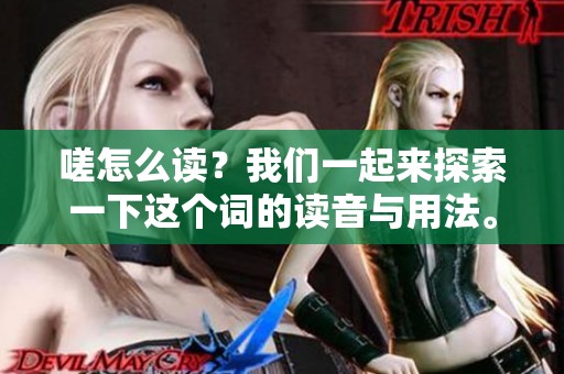 嗟怎么读？我们一起来探索一下这个词的读音与用法。