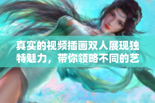 真实的视频插画双人展现独特魅力，带你领略不同的艺术风格与情感