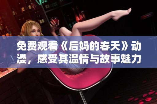 免费观看《后妈的春天》动漫，感受其温情与故事魅力