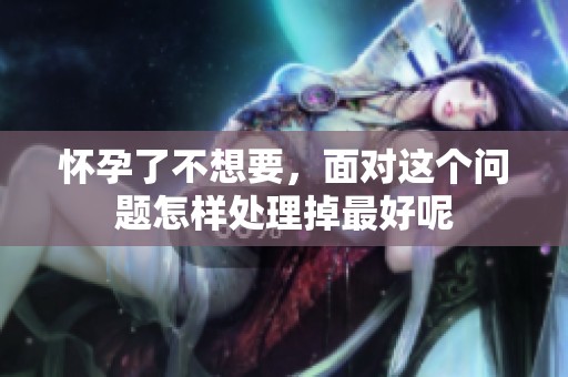 怀孕了不想要，面对这个问题怎样处理掉最好呢